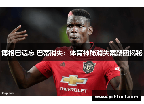 博格巴遗忘 巴蒂消失：体育神秘消失案疑团揭秘