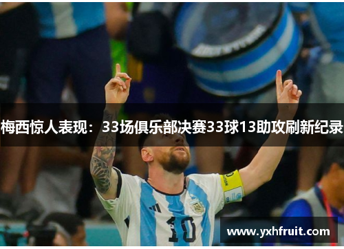 梅西惊人表现：33场俱乐部决赛33球13助攻刷新纪录