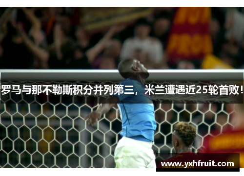 罗马与那不勒斯积分并列第三，米兰遭遇近25轮首败！
